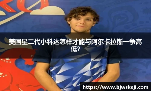 美国星二代小科达怎样才能与阿尔卡拉斯一争高低？